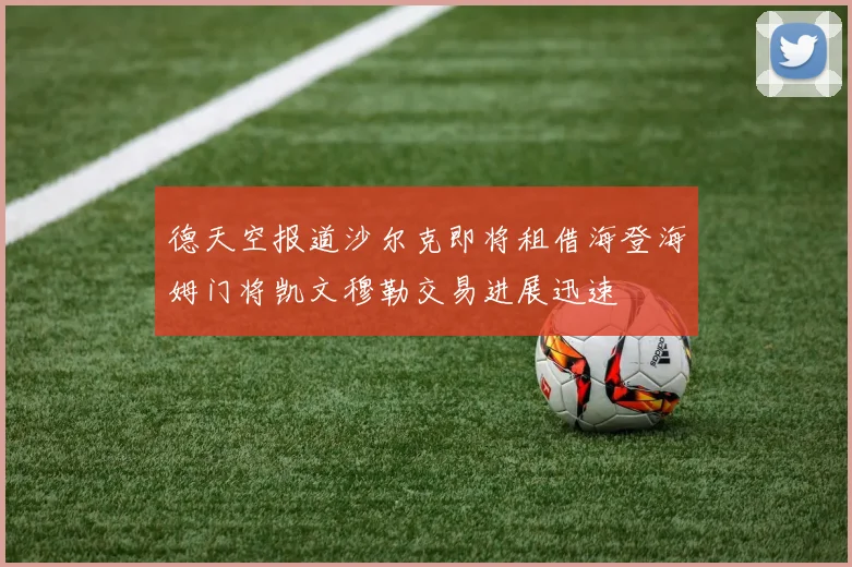 德天空报道沙尔克即将租借海登海姆门将凯文穆勒交易进展迅速