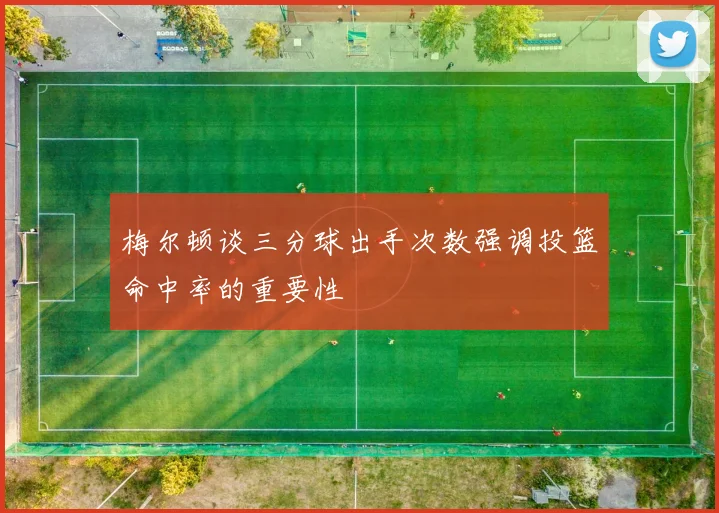 梅尔顿谈三分球出手次数强调投篮命中率的重要性