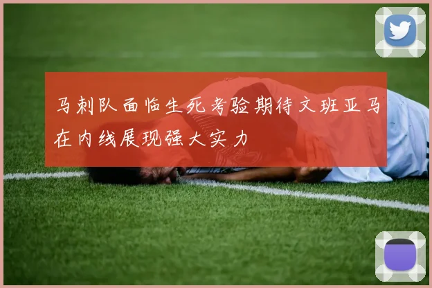 马刺队面临生死考验期待文班亚马在内线展现强大实力