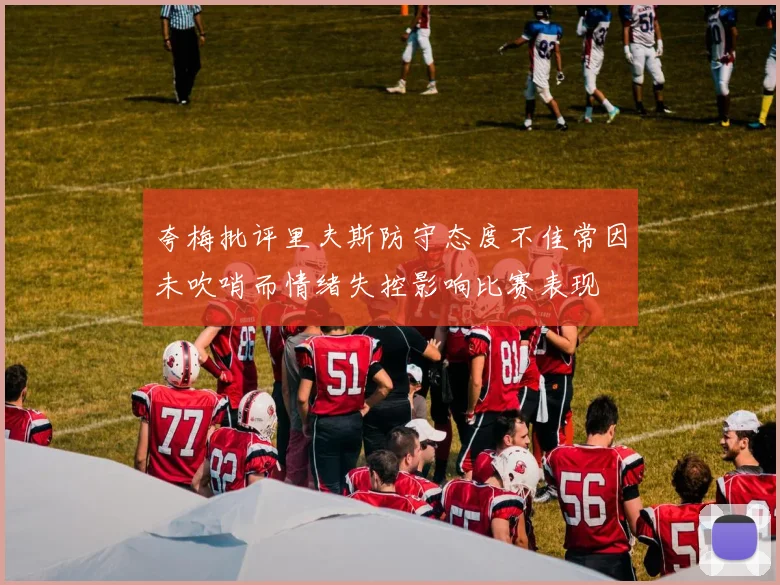夸梅批评里夫斯防守态度不佳常因未吹哨而情绪失控影响比赛表现