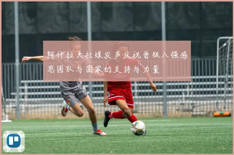 阿什拉夫社媒发声庆祝晋级八强感恩团队与国家的支持与力量