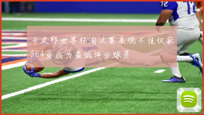 卡皮耶世界杯淘汰赛表现不佳仅获564分成为最低评分球员
