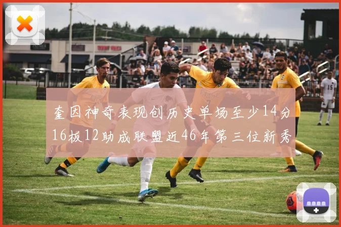 奎因神奇表现创历史单场至少14分16板12助成联盟近46年第三位新秀
