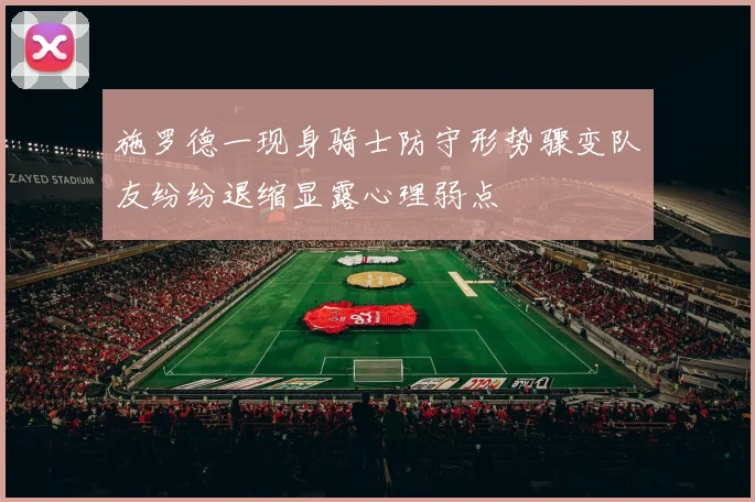 施罗德一现身骑士防守形势骤变队友纷纷退缩显露心理弱点